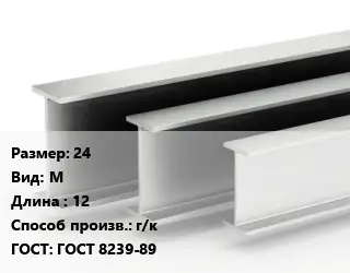 Двутавровая балка 24 М L=12 г/к ГОСТ: ГОСТ 8239-89